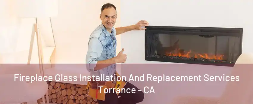 Fireplace Glass Installation And Replacement Services Torrance - CA