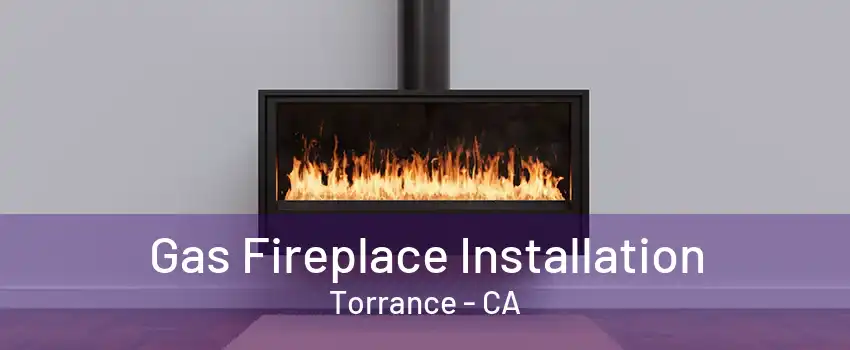 Gas Fireplace Installation Torrance - CA