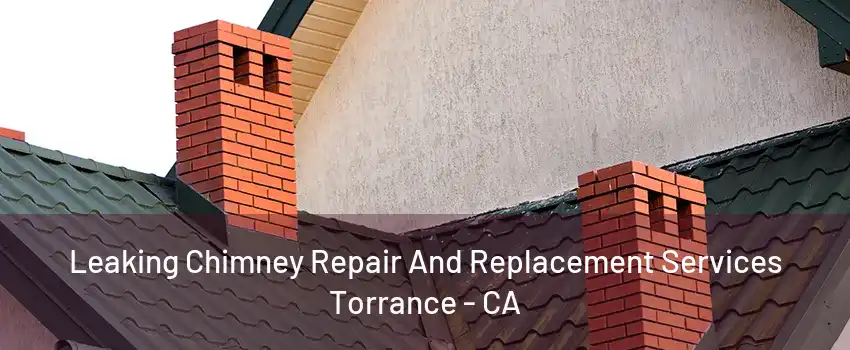 Leaking Chimney Repair And Replacement Services Torrance - CA