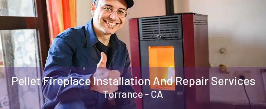 Pellet Fireplace Installation And Repair Services Torrance - CA