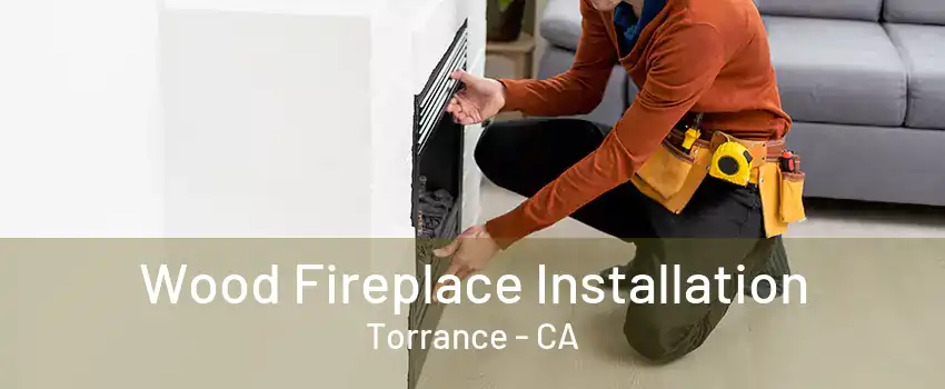 Wood Fireplace Installation Torrance - CA