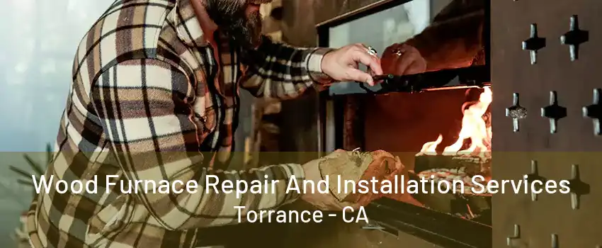 Wood Furnace Repair And Installation Services Torrance - CA